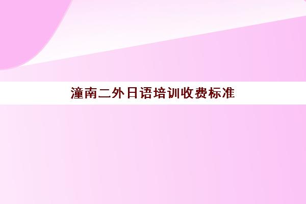 潼南二外日语培训收费标准(重庆二外初中学费收费标准)