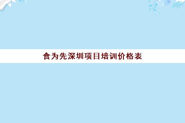 食为先深圳项目培训价格表(深圳最新小吃培训)