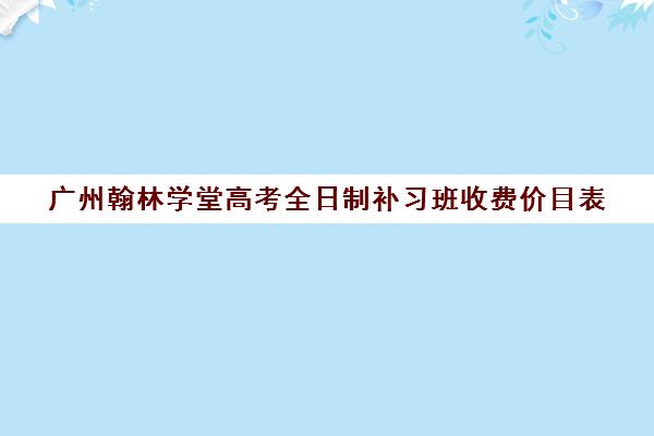 广州翰林学堂高考全日制补习班收费价目表