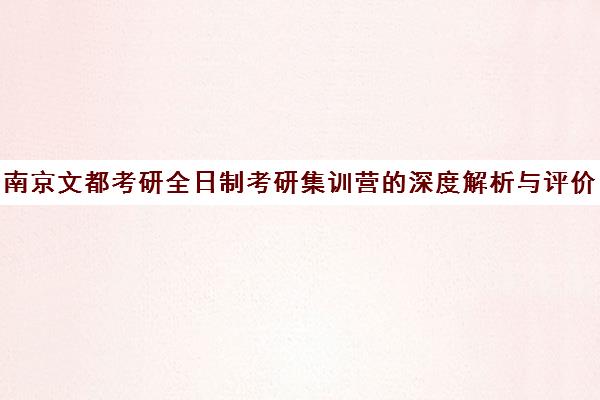 南京文都考研全日制考研集训营的深度解析与评价