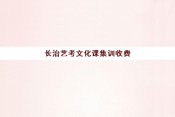 长治艺考文化课集训收费(艺考集训一般多少钱)