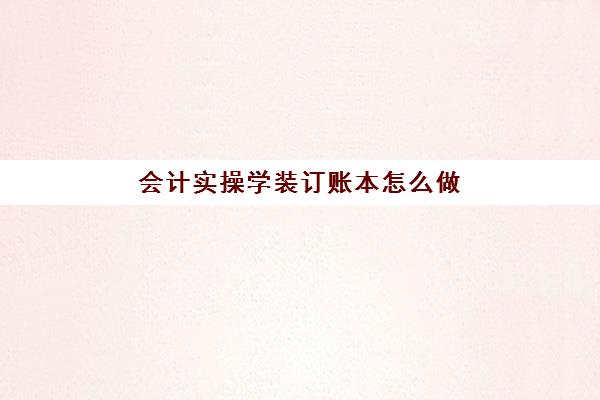 会计实操学装订账本怎么做(会计装订凭证步骤视频)