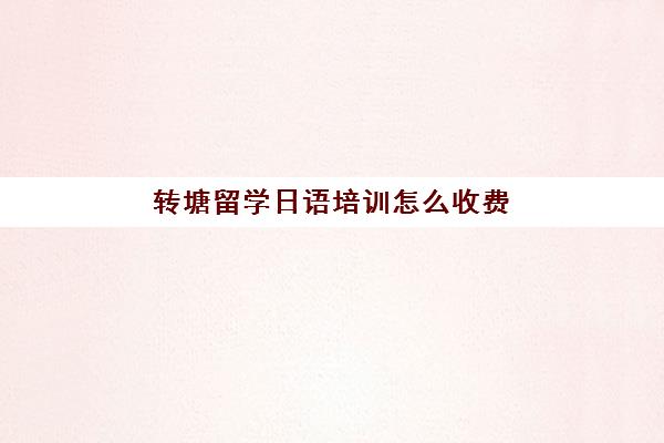 转塘留学日语培训怎么收费(日语培训费用大概多少)