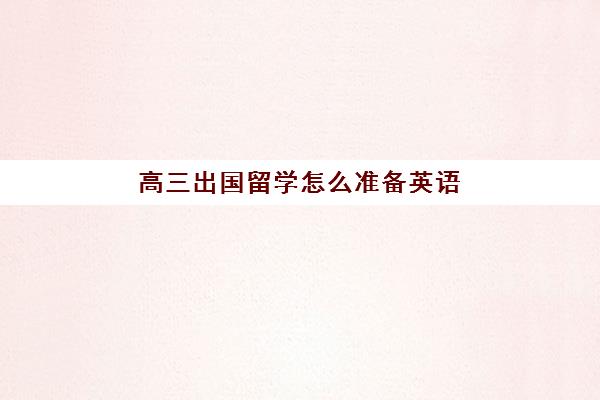 高三出国留学怎么准备英语(高三出国留学需要什么条件)