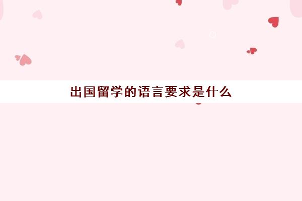 出国留学的语言要求是什么(留学需要提供什么资料)