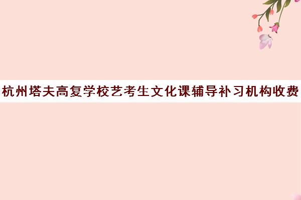 杭州塔夫高复学校艺考生文化课辅导补习机构收费标准价格一览