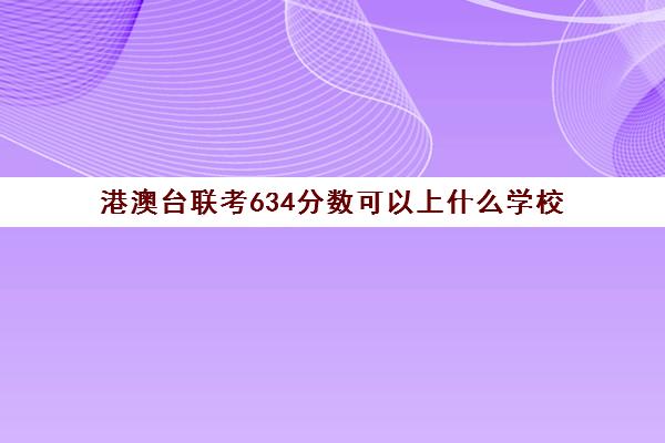 港澳台联考634分数可以上什么学校(港澳台联考学校)