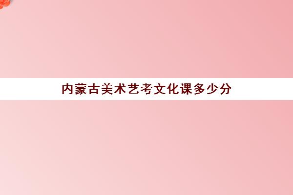 内蒙古美术艺考文化课多少分(内蒙古美术文化课分数线)