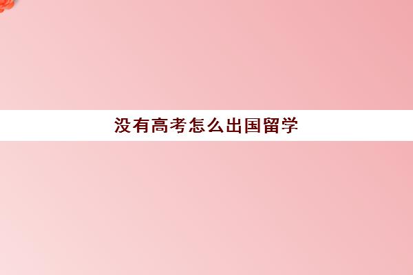 没有高考怎么出国留学(怎么去国外上大学)