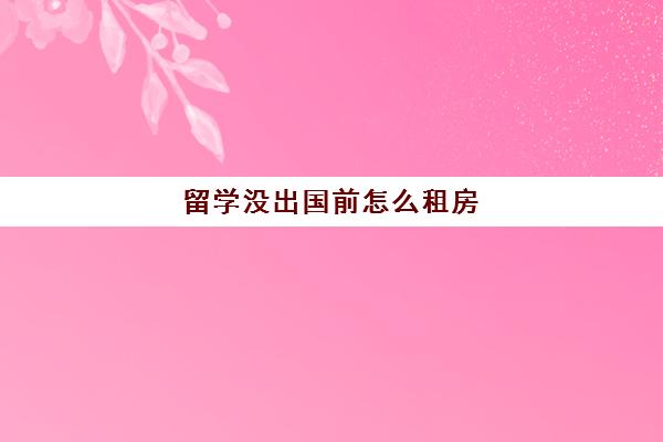 留学没出国前怎么租房(去国外留学如何租房子住)