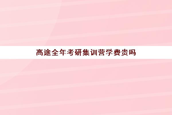 高途全年考研集训营学费贵吗（高途考研收费价目表）