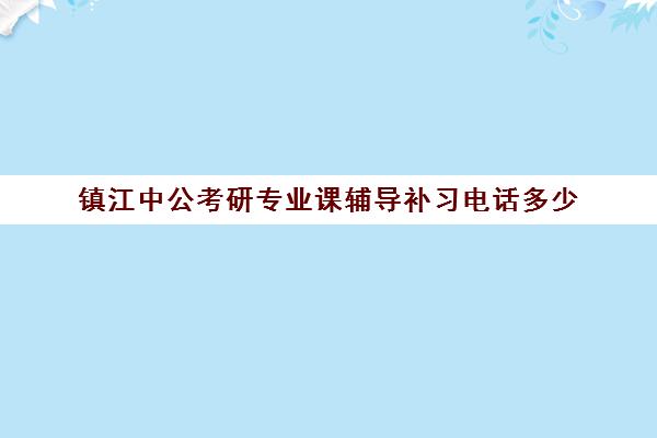 镇江中公考研专业课辅导补习电话多少