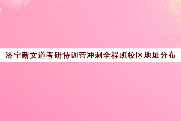 济宁新文道考研特训营冲刺全程班校区地址分布（山东省济宁市公交车路线图）