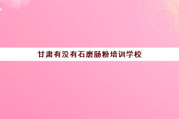 甘肃有没有石磨肠粉培训学校(学砂锅粉培训费用要多少)