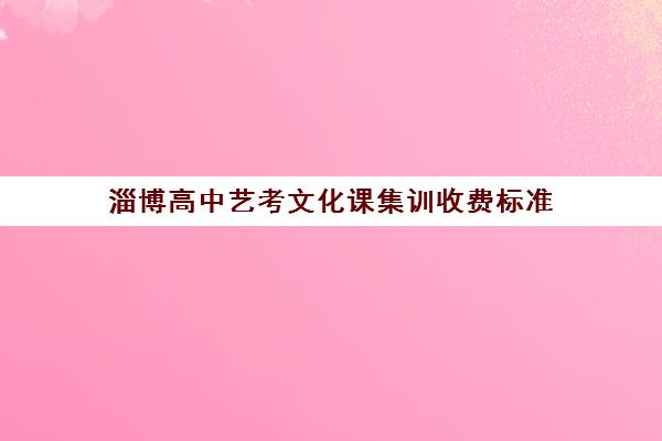 淄博高中艺考文化课集训收费标准(艺考多少分能上一本)