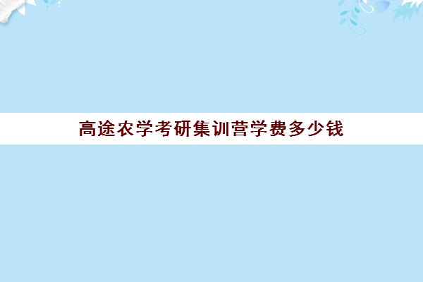 高途农学考研集训营学费多少钱（考研集训营一般多少钱一个月）