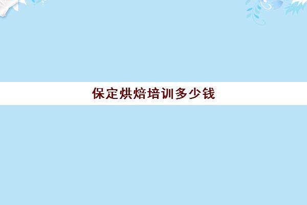 保定烘焙培训多少钱(保定有哪些好的烘焙西点学校)