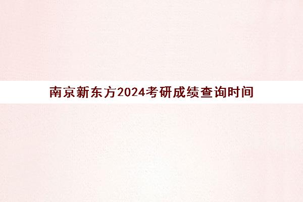 南京新东方2024考研成绩查询时间(南京考研机构)