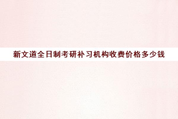 新文道全日制考研补习机构收费价格多少钱