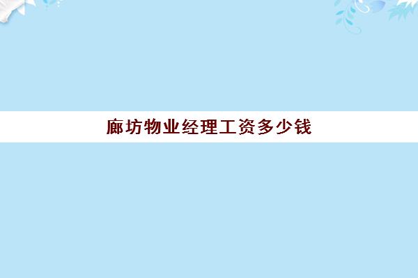 廊坊物业经理工资多少钱(物业经理一个月工资多少钱)