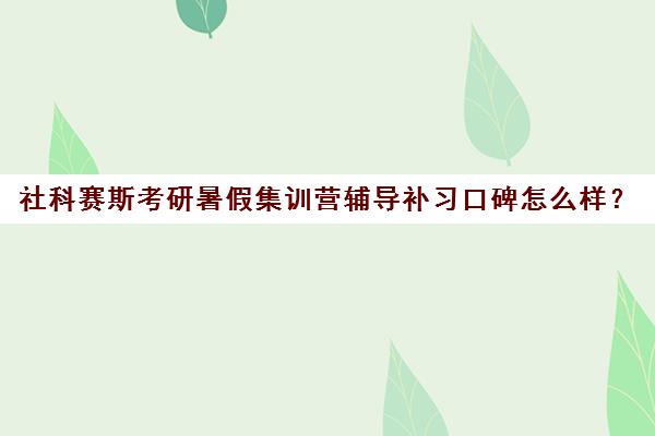 社科赛斯考研暑假集训营辅导补习口碑怎么样？