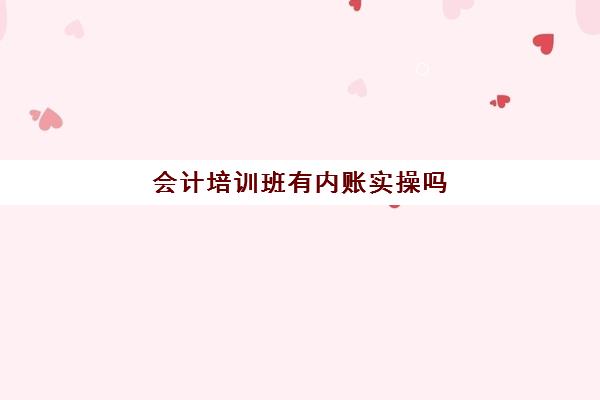 会计培训班有内账实操吗(新手会计怎么做内账)