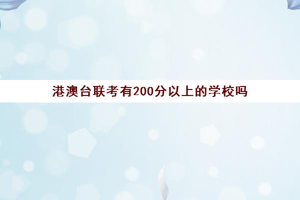 港澳台联考有200分以上的学校吗(港澳台联考各校分数线)