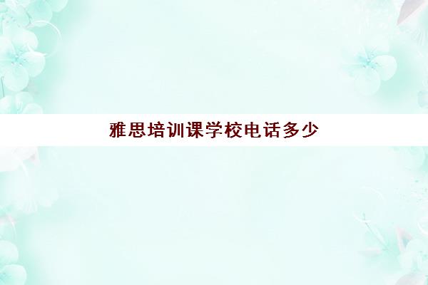 雅思培训课学校电话多少(雅思培训机构哪里有)