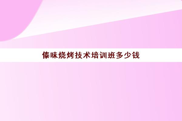 傣味烧烤技术培训班多少钱(傣族烧烤)