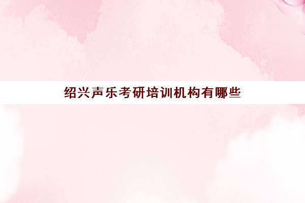 绍兴声乐考研培训机构有哪些(浙江音乐学院考研)