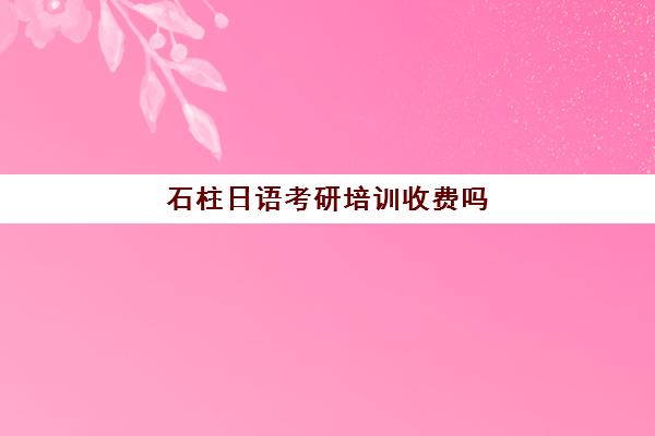 石柱日语考研培训收费吗(重庆考研辅导机构哪家好)