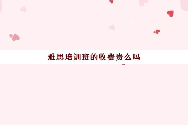 雅思培训班的收费贵么吗(雅思培训封闭学为贵)