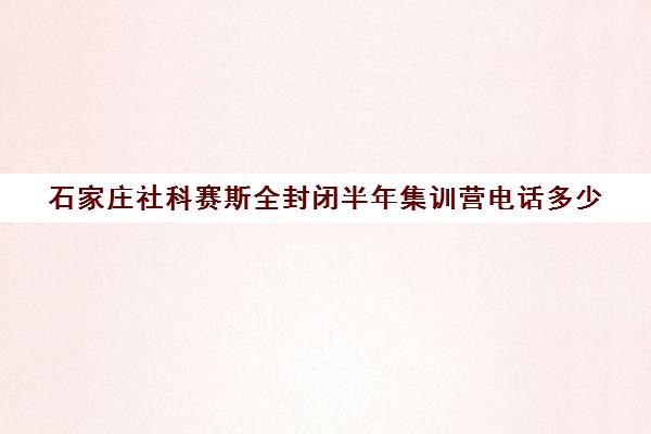 石家庄社科赛斯全封闭半年集训营电话多少（杭州的社科赛斯怎么样）