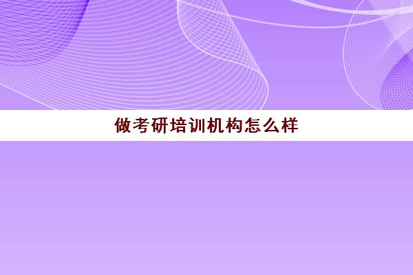 做考研培训机构怎么样(如何做好一家培训机构)