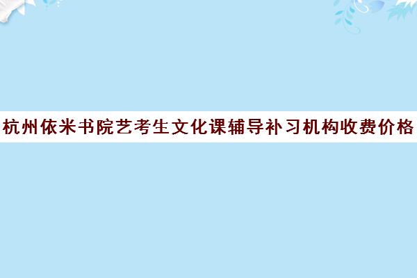 杭州依米书院艺考生文化课辅导补习机构收费价格多少钱