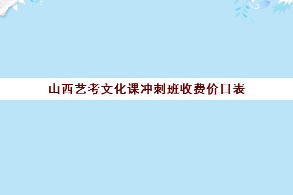 山西艺考文化课冲刺班收费价目表(太原艺考培训机构排行榜前十)