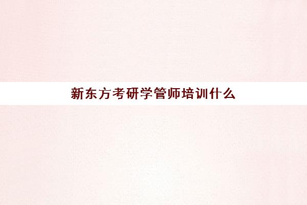 新东方考研学管师培训什么(新东方考研机构官网)