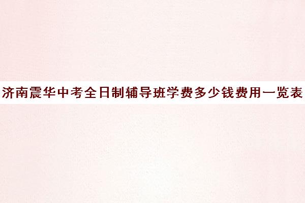 济南震华中考全日制辅导班学费多少钱费用一览表(济南震华复读学校怎么样)