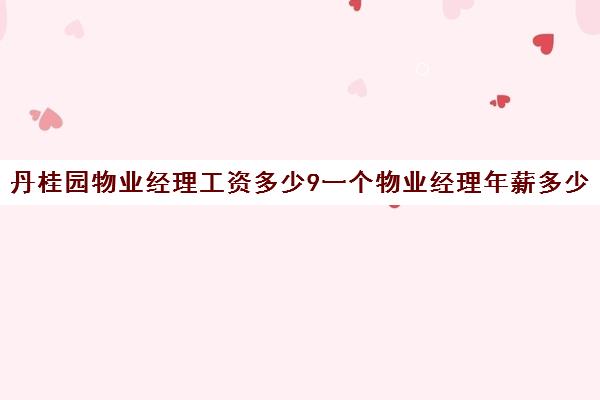 丹桂园物业经理工资多少9一个物业经理年薪多少)