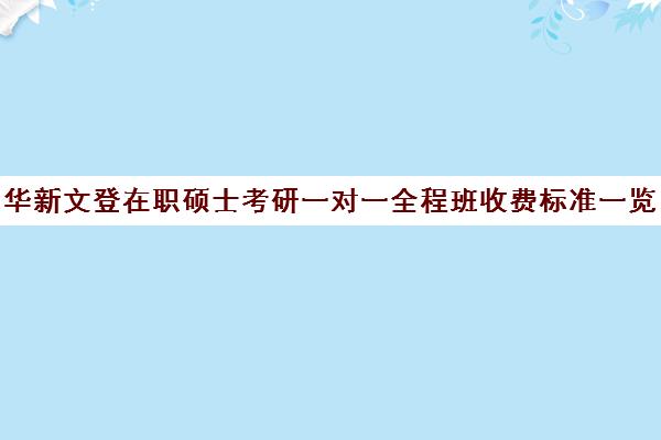 华新文登在职硕士考研一对一全程班收费标准一览表（在职研究生双证学费）