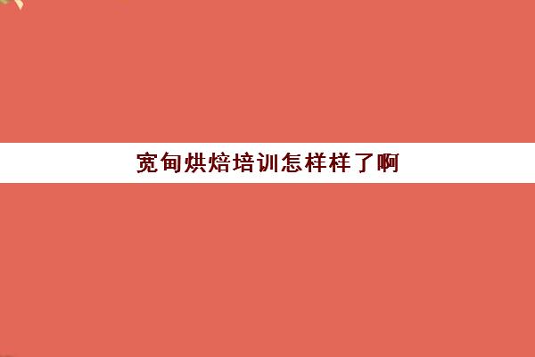 宽甸烘焙培训怎样样了啊(什么样的人不适合做烘焙)