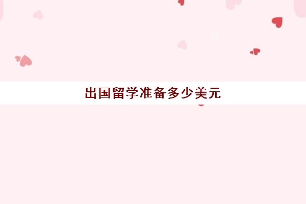 出国留学准备多少美元(美国留学一年30万够吗)