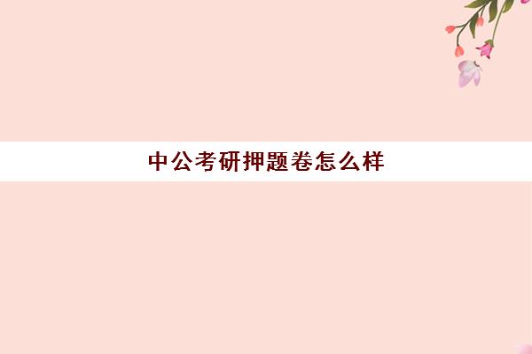 中公考研押题卷怎么样(中公考研怎么样)