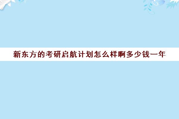 新东方的考研启航计划怎么样啊多少钱一年(新东方和文都我都报过)