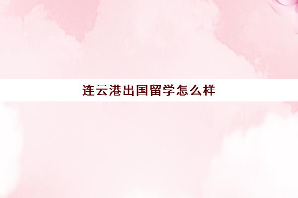 连云港出国留学怎么样(盐城留学中介机构)