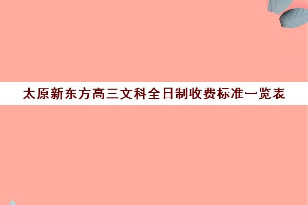 太原新东方高三文科全日制收费标准一览表(太原全日制的高中补课机构)