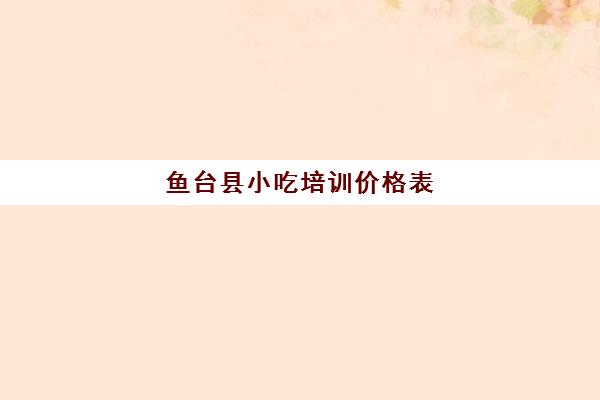 鱼台县小吃培训价格表(旗煌小吃培训价格表)