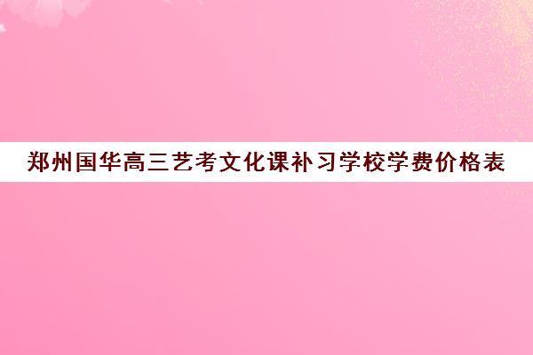 郑州国华高三艺考文化课补习学校学费价格表