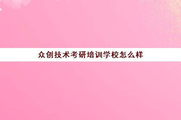 众创技术考研培训学校怎么样(众创考研寄宿多少钱)