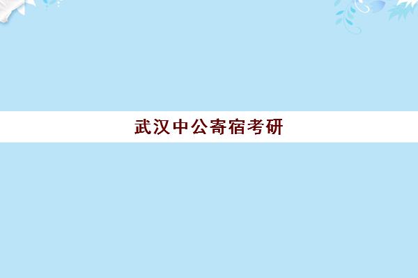 武汉中公寄宿考研(武汉考研寄宿学校推荐)